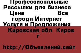 Профессиональные Рассылки для бизнеса › Цена ­ 5000-10000 - Все города Интернет » Услуги и Предложения   . Кировская обл.,Киров г.